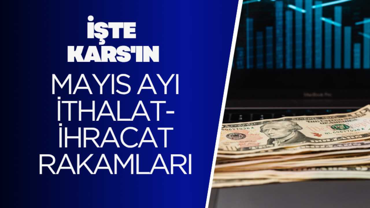 Kars’ın Mayıs ayı ihracat ve ithalat rakamları açıklandı