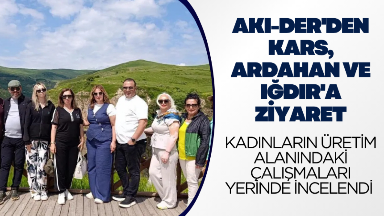 AKI-DER'den Kars, Ardahan ve Iğdır'a anlamlı ziyaret