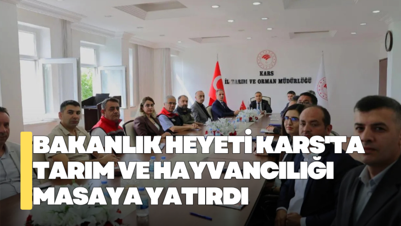 Bakanlık heyeti Kars'ta tarım ve hayvancılığı masaya yatırdı