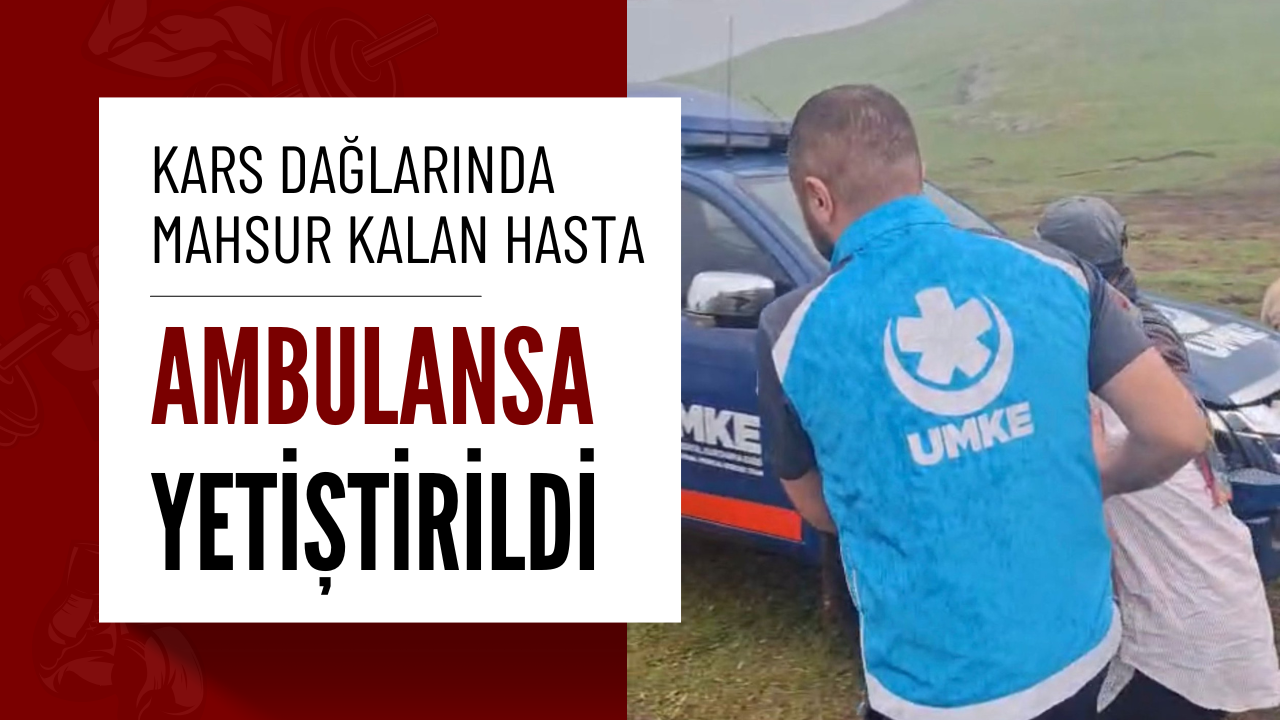 Kars dağlarında mahsur kalan hasta ambulansa ulaştırıldı