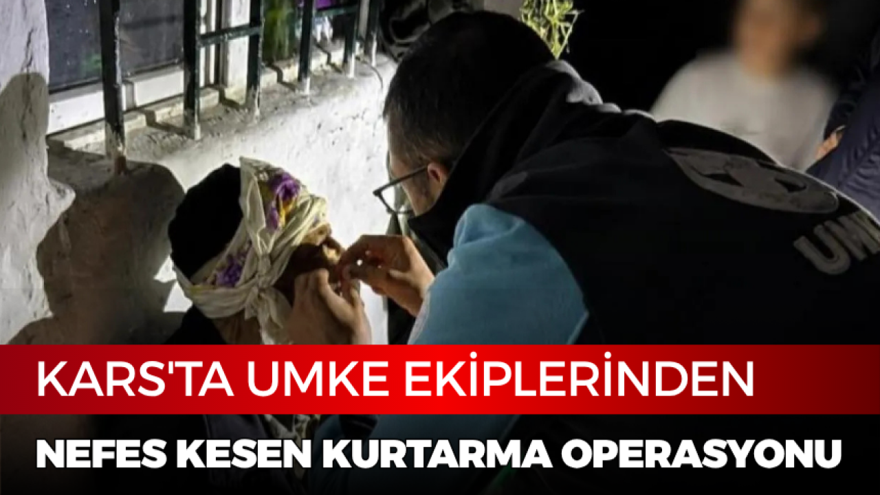 Kars’ta UMKE ekiplerinden nefes kesen kurtarma operasyonu