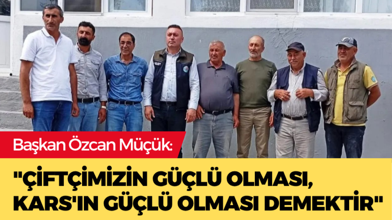 Müçük: Çiftçimizin güçlü olması, Kars’ın güçlü olması demektir